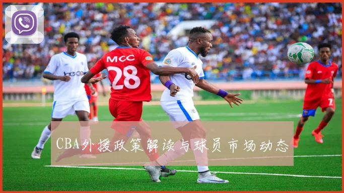 CBA外援政策解读与球员市场动态